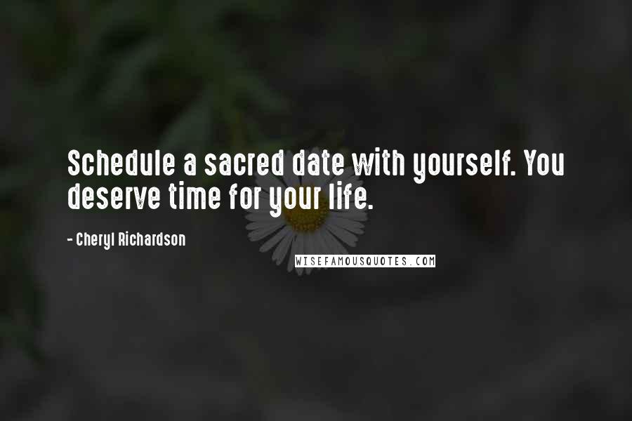 Cheryl Richardson quotes: Schedule a sacred date with yourself. You deserve time for your life. Cheryl Richardson quotes: Schedule a sacred date with yourself. You deserve time for your life.