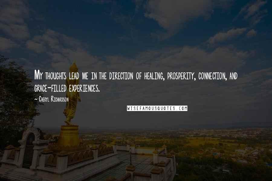 Cheryl Richardson quotes: My thoughts lead me in the direction of healing, prosperity, connection, and grace-filled experiences.