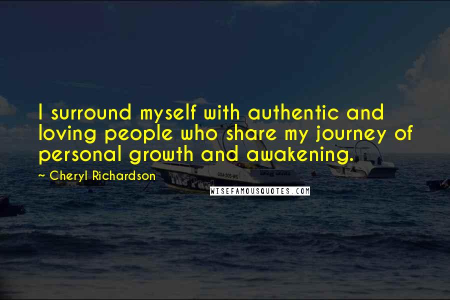 Cheryl Richardson quotes: I surround myself with authentic and loving people who share my journey of personal growth and awakening.