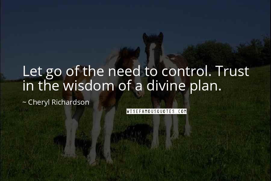 Cheryl Richardson quotes: Let go of the need to control. Trust in the wisdom of a divine plan.