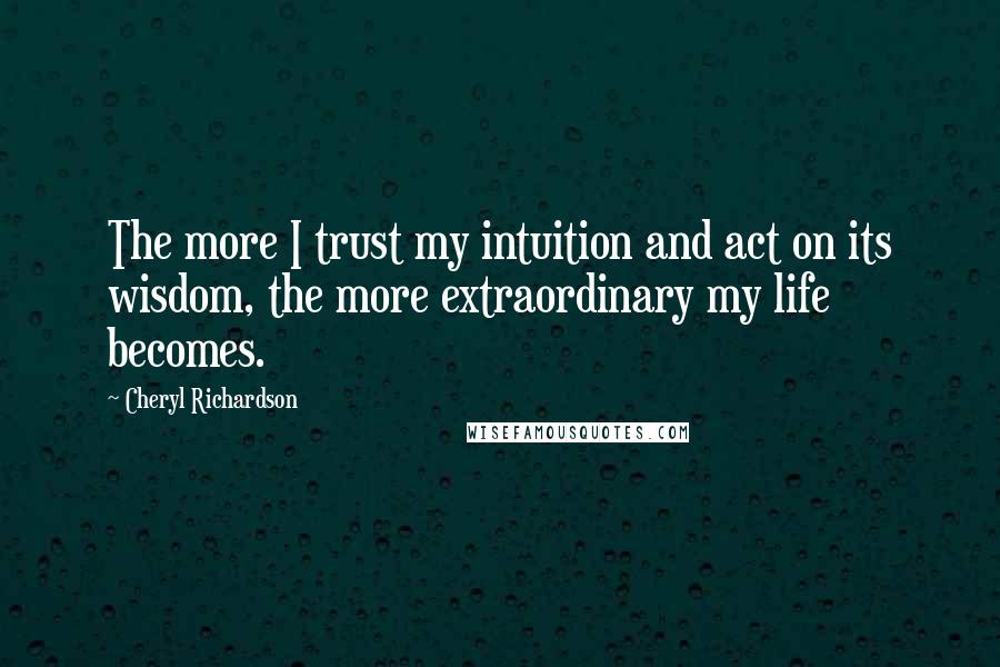 Cheryl Richardson quotes: The more I trust my intuition and act on its wisdom, the more extraordinary my life becomes.