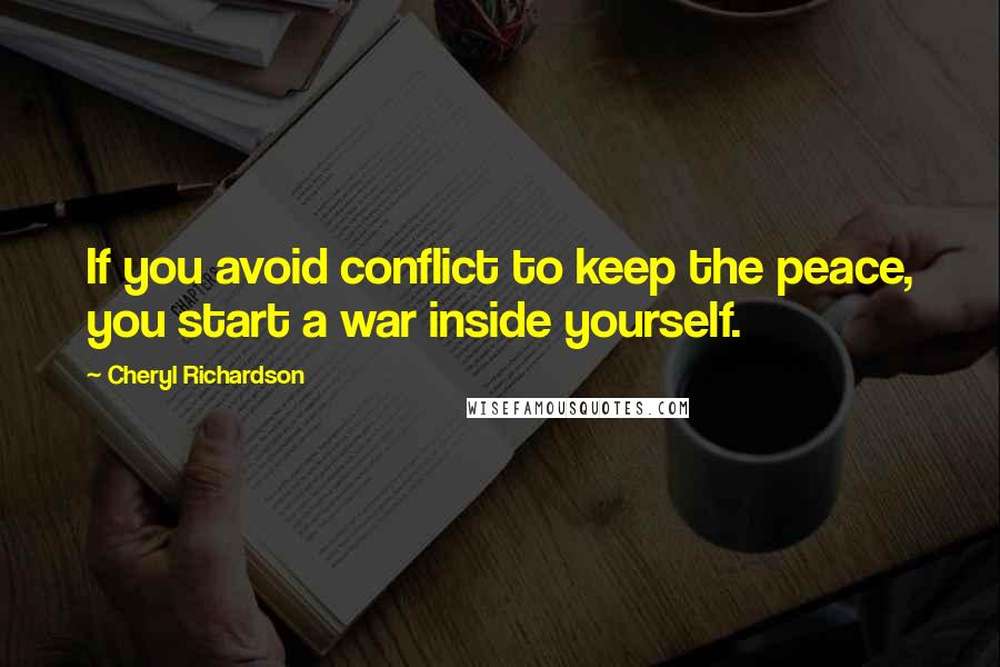 Cheryl Richardson quotes: If you avoid conflict to keep the peace, you start a war inside yourself.