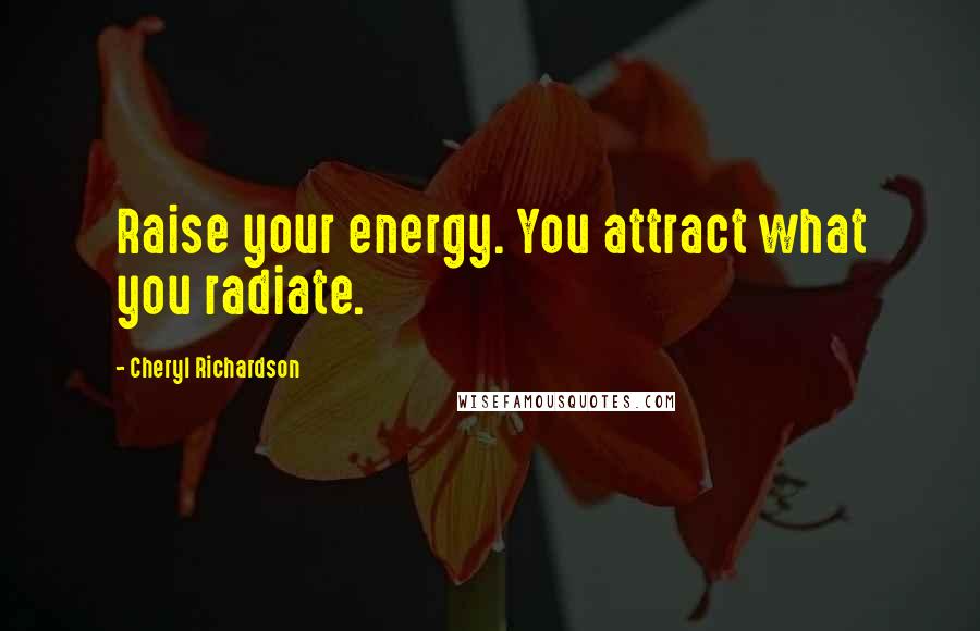 Cheryl Richardson quotes: Raise your energy. You attract what you radiate.
