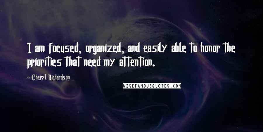 Cheryl Richardson quotes: I am focused, organized, and easily able to honor the priorities that need my attention.