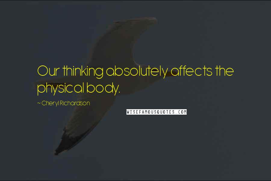 Cheryl Richardson quotes: Our thinking absolutely affects the physical body. Cheryl Richardson quotes: Our thinking absolutely affects the physical body.