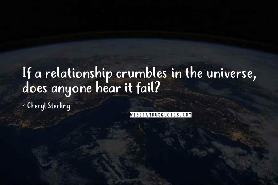 Cheryl Sterling quotes: If a relationship crumbles in the universe, does anyone hear it fail?
