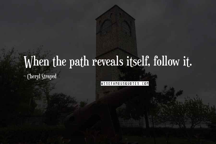 Cheryl Strayed quotes: When the path reveals itself, follow it.