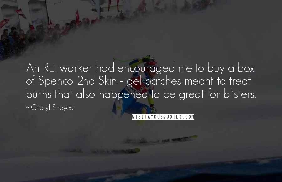 Cheryl Strayed quotes: An REI worker had encouraged me to buy a box of Spenco 2nd Skin - gel patches meant to treat burns that also happened to be great for blisters.