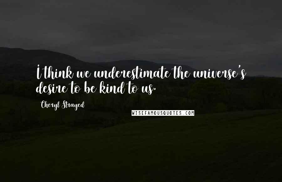 Cheryl Strayed quotes: I think we underestimate the universe's desire to be kind to us.