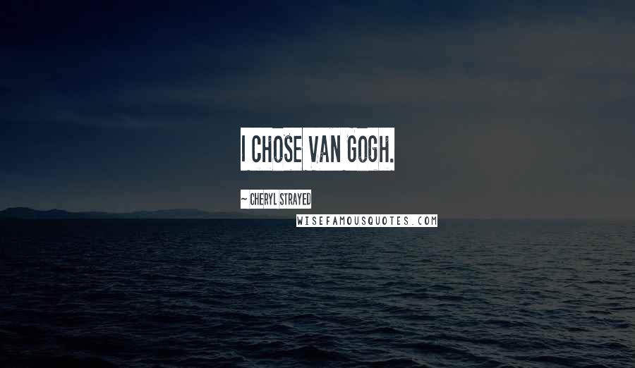 Cheryl Strayed quotes: I chose Van Gogh.