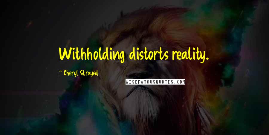 Cheryl Strayed quotes: Withholding distorts reality.