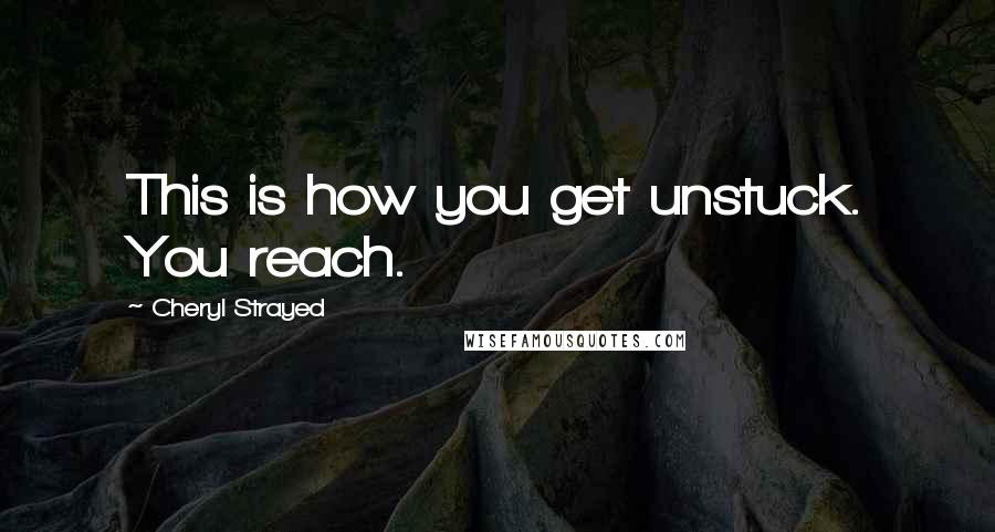 Cheryl Strayed quotes: This is how you get unstuck. You reach.
