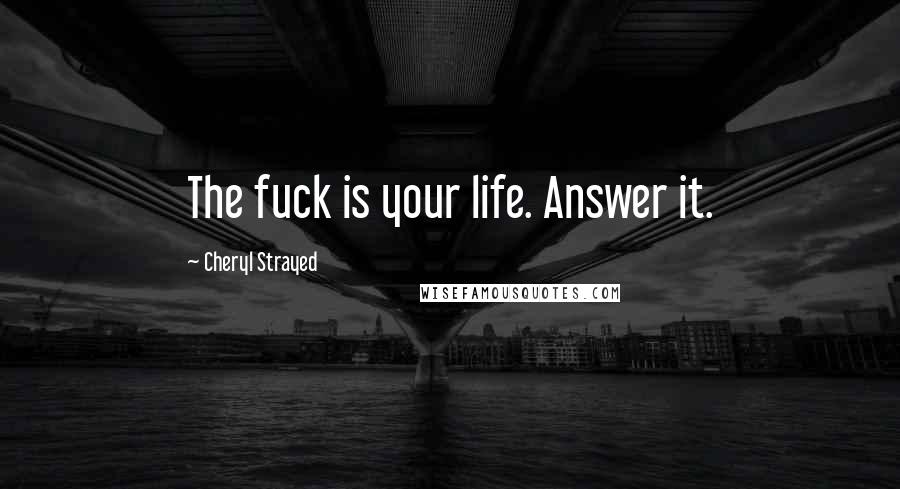 Cheryl Strayed quotes: The fuck is your life. Answer it.