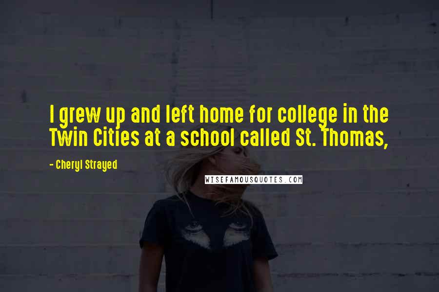 Cheryl Strayed quotes: I grew up and left home for college in the Twin Cities at a school called St. Thomas,