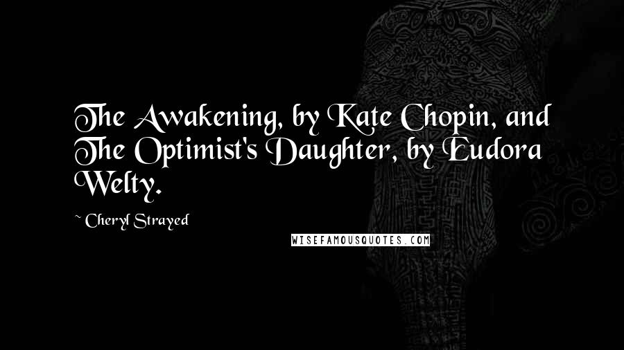 Cheryl Strayed quotes: The Awakening, by Kate Chopin, and The Optimist's Daughter, by Eudora Welty.