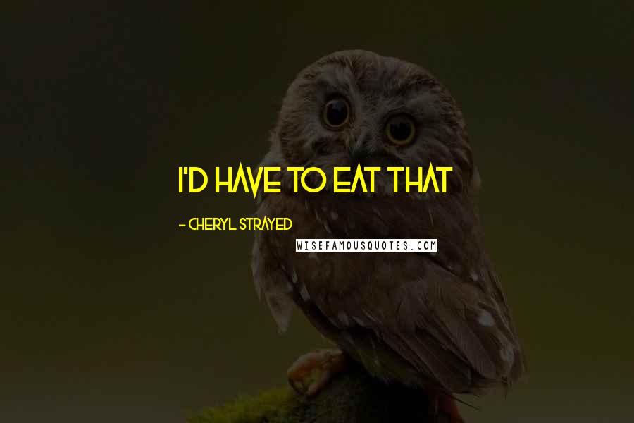 Cheryl Strayed quotes: I'd have to eat that