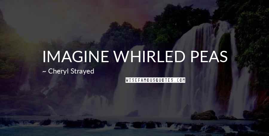 Cheryl Strayed quotes: IMAGINE WHIRLED PEAS