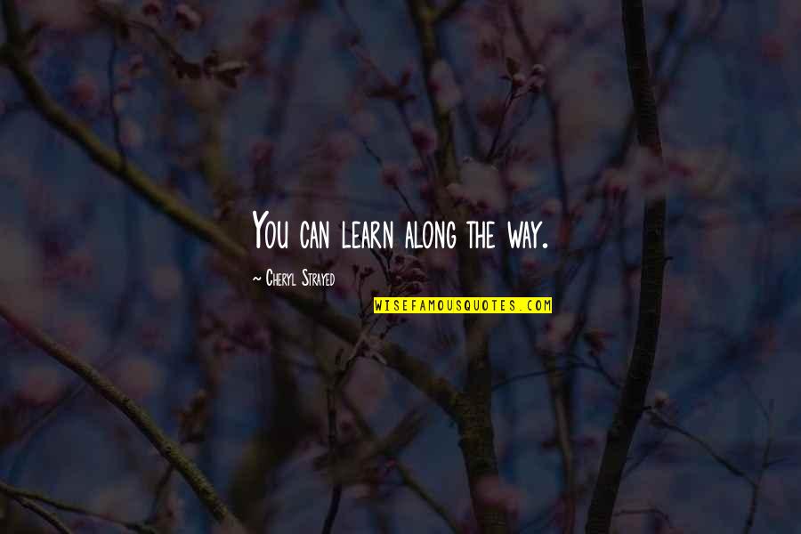 Cheryl Strayed Quotes By Cheryl Strayed: You can learn along the way. Cheryl Strayed Quotes By Cheryl Strayed: You can learn along the way.