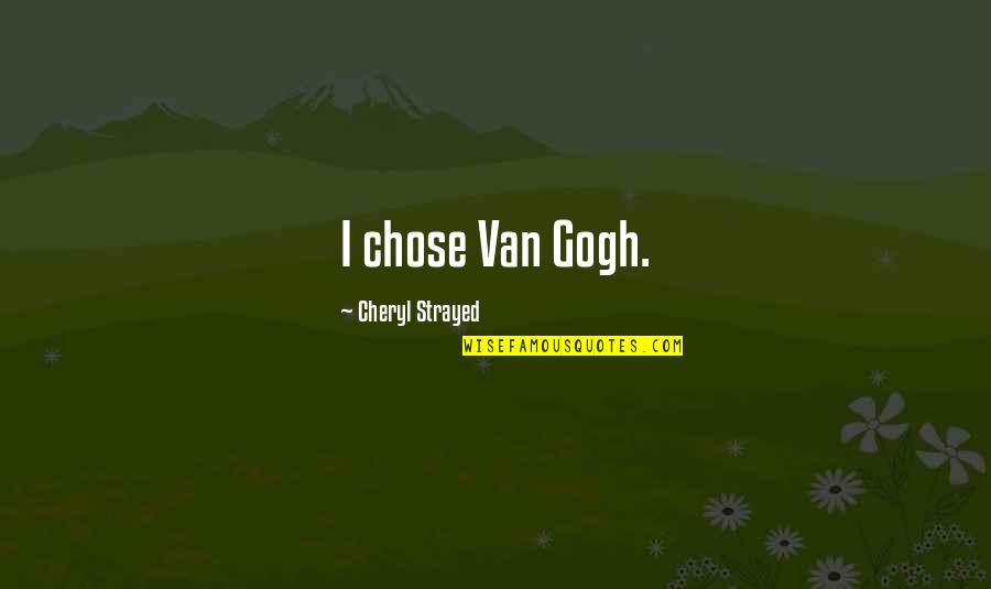 Cheryl Strayed Quotes By Cheryl Strayed: I chose Van Gogh. Cheryl Strayed Quotes By Cheryl Strayed: I chose Van Gogh.