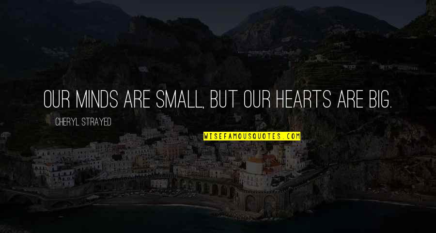 Cheryl Strayed Quotes By Cheryl Strayed: Our minds are small, but our hearts are Cheryl Strayed Quotes By Cheryl Strayed: Our minds are small, but our hearts are