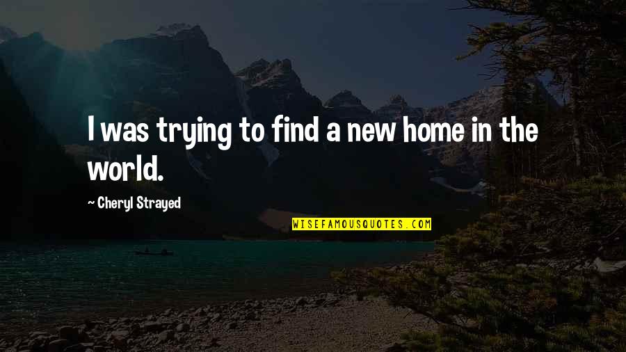 Cheryl Strayed Quotes By Cheryl Strayed: I was trying to find a new home Cheryl Strayed Quotes By Cheryl Strayed: I was trying to find a new home