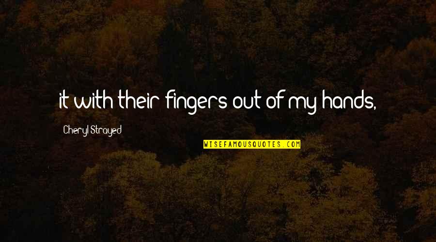 Cheryl Strayed Quotes By Cheryl Strayed: it with their fingers out of my hands, Cheryl Strayed Quotes By Cheryl Strayed: it with their fingers out of my hands,