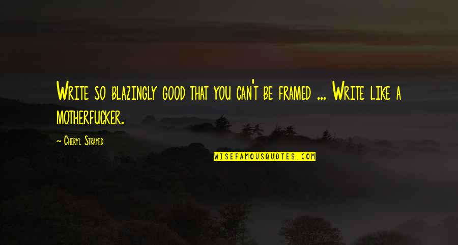 Cheryl Strayed Quotes By Cheryl Strayed: Write so blazingly good that you can't be