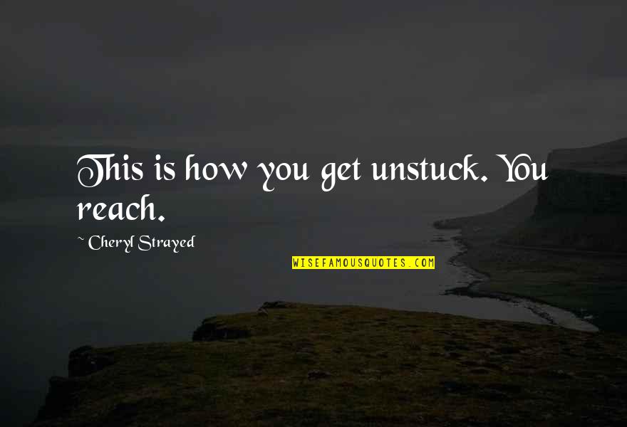 Cheryl Strayed Quotes By Cheryl Strayed: This is how you get unstuck. You reach. Cheryl Strayed Quotes By Cheryl Strayed: This is how you get unstuck. You reach.