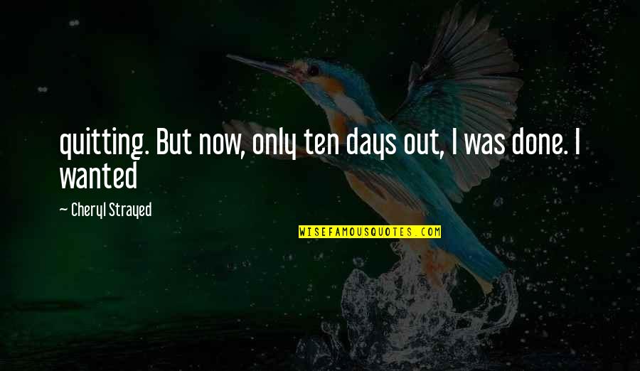 Cheryl Strayed Quotes By Cheryl Strayed: quitting. But now, only ten days out, I Cheryl Strayed Quotes By Cheryl Strayed: quitting. But now, only ten days out, I