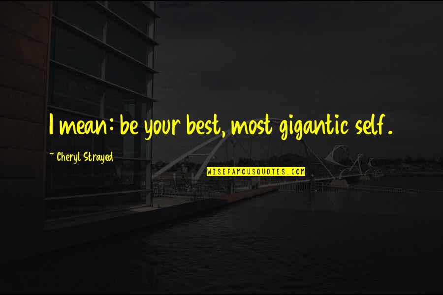 Cheryl Strayed Quotes By Cheryl Strayed: I mean: be your best, most gigantic self. Cheryl Strayed Quotes By Cheryl Strayed: I mean: be your best, most gigantic self.