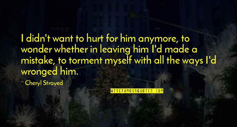 Cheryl Strayed Quotes By Cheryl Strayed: I didn't want to hurt for him anymore, Cheryl Strayed Quotes By Cheryl Strayed: I didn't want to hurt for him anymore,