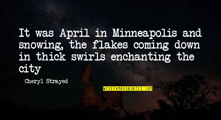 Cheryl Strayed Quotes By Cheryl Strayed: It was April in Minneapolis and snowing, the Cheryl Strayed Quotes By Cheryl Strayed: It was April in Minneapolis and snowing, the