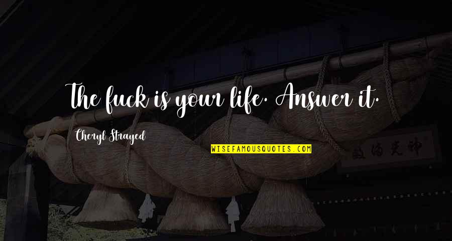 Cheryl Strayed Quotes By Cheryl Strayed: The fuck is your life. Answer it. Cheryl Strayed Quotes By Cheryl Strayed: The fuck is your life. Answer it.