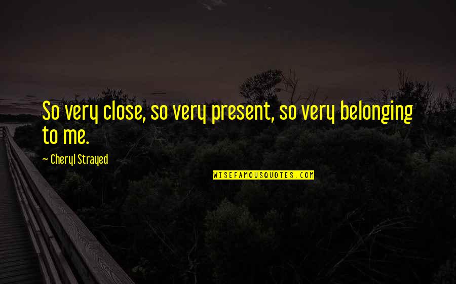 Cheryl Strayed Quotes By Cheryl Strayed: So very close, so very present, so very Cheryl Strayed Quotes By Cheryl Strayed: So very close, so very present, so very
