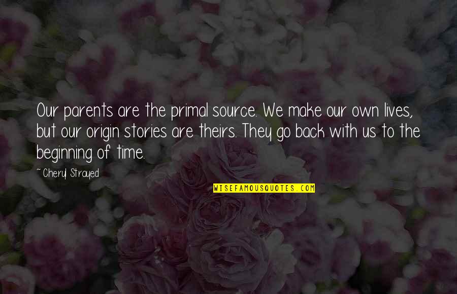Cheryl Strayed Quotes By Cheryl Strayed: Our parents are the primal source. We make Cheryl Strayed Quotes By Cheryl Strayed: Our parents are the primal source. We make