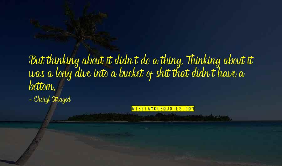 Cheryl Strayed Quotes By Cheryl Strayed: But thinking about it didn't do a thing. Cheryl Strayed Quotes By Cheryl Strayed: But thinking about it didn't do a thing.
