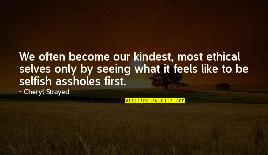 Cheryl Strayed Quotes By Cheryl Strayed: We often become our kindest, most ethical selves Cheryl Strayed Quotes By Cheryl Strayed: We often become our kindest, most ethical selves