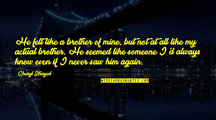 Cheryl Strayed Quotes By Cheryl Strayed: He felt like a brother of mine, but Cheryl Strayed Quotes By Cheryl Strayed: He felt like a brother of mine, but