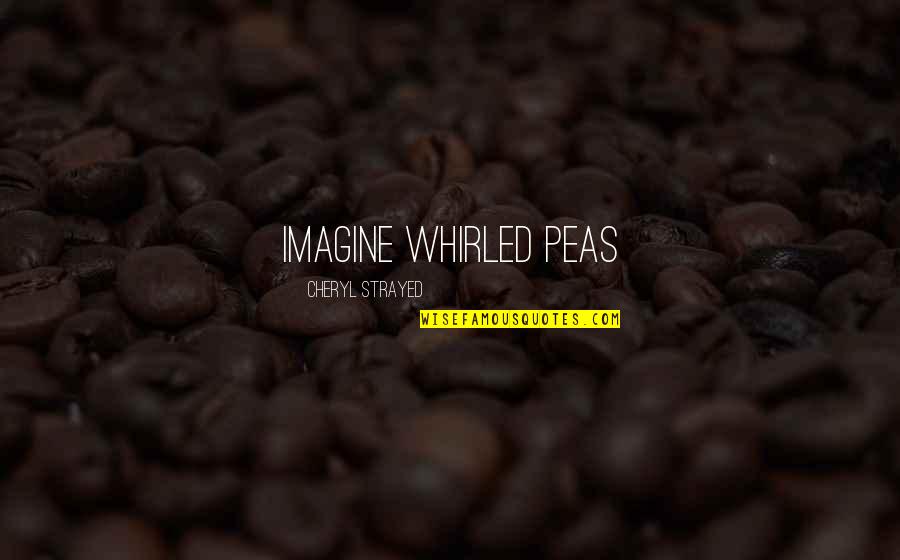 Cheryl Strayed Quotes By Cheryl Strayed: IMAGINE WHIRLED PEAS Cheryl Strayed Quotes By Cheryl Strayed: IMAGINE WHIRLED PEAS