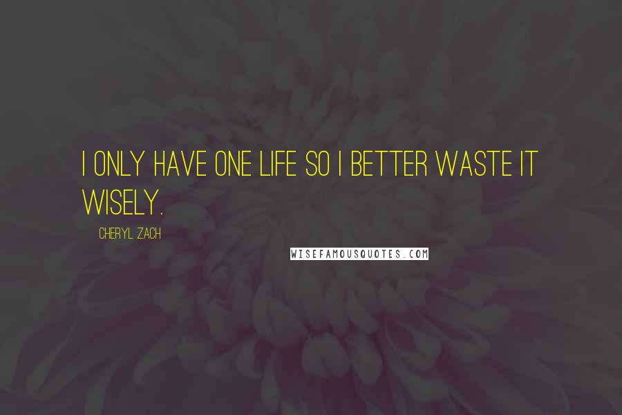 Cheryl Zach quotes: I only have one life so I better waste it wisely.
