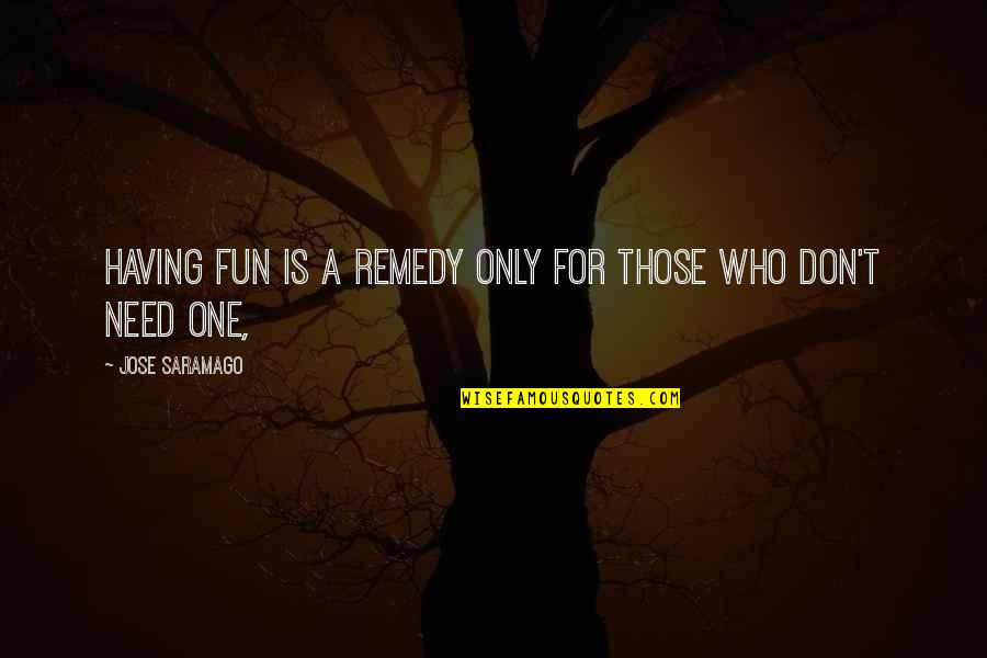 Cheryle Keck Quotes By Jose Saramago: Having fun is a remedy only for those Cheryle Keck Quotes By Jose Saramago: Having fun is a remedy only for those