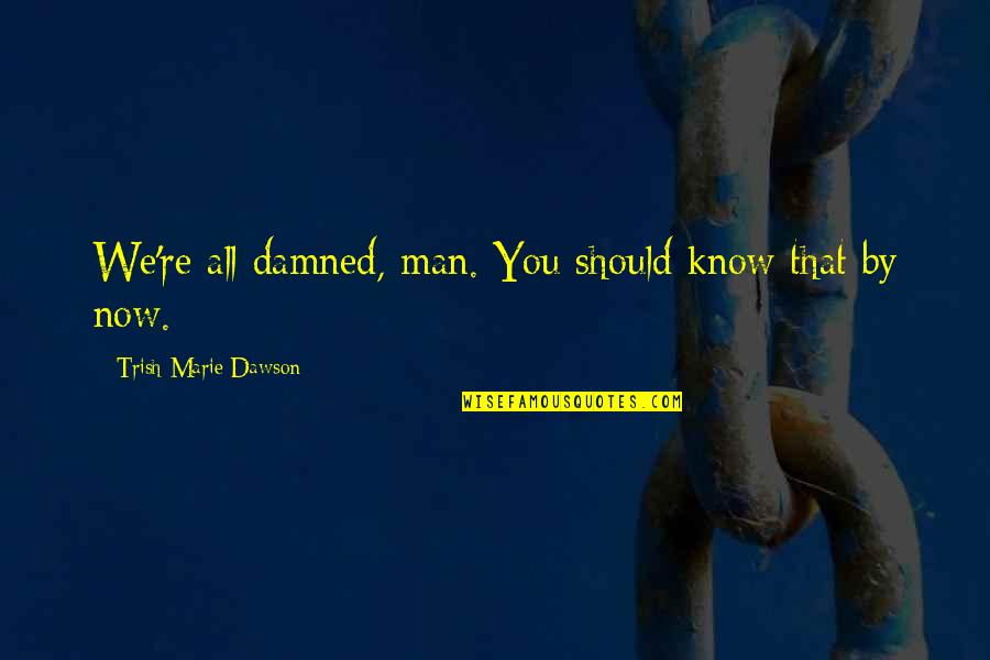 Cheryle Terrell Quotes By Trish Marie Dawson: We're all damned, man. You should know that Cheryle Terrell Quotes By Trish Marie Dawson: We're all damned, man. You should know that