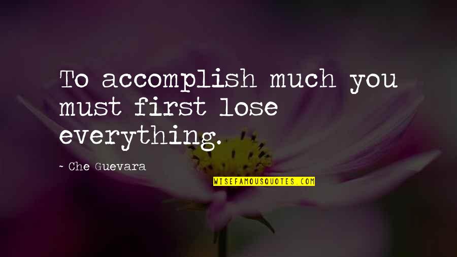 Che's Quotes By Che Guevara: To accomplish much you must first lose everything.
