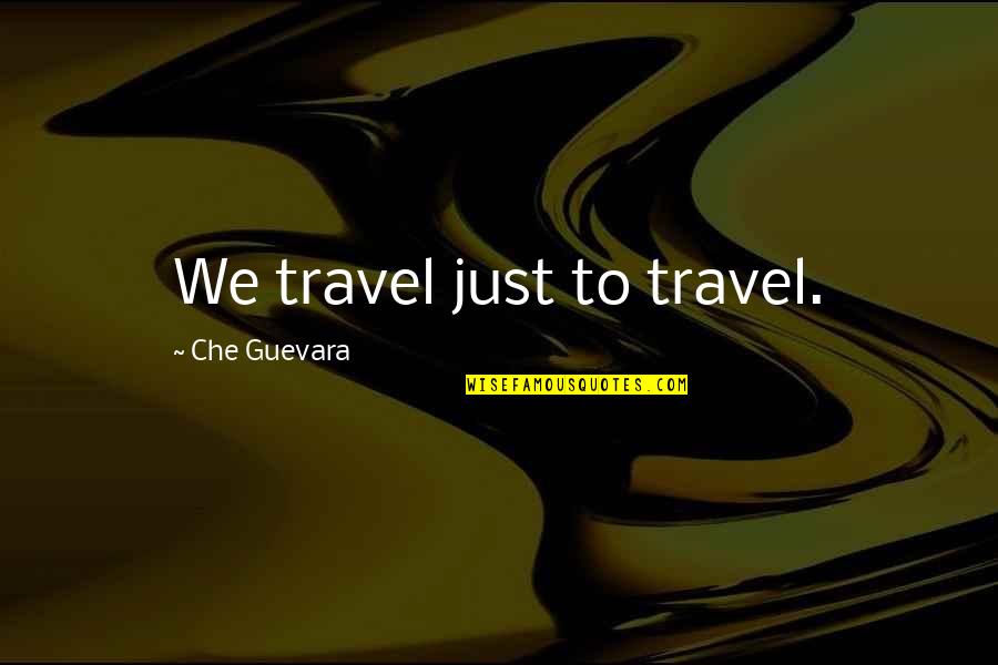 Che's Quotes By Che Guevara: We travel just to travel.