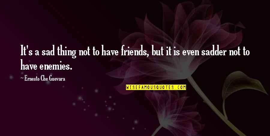 Che's Quotes By Ernesto Che Guevara: It's a sad thing not to have friends,