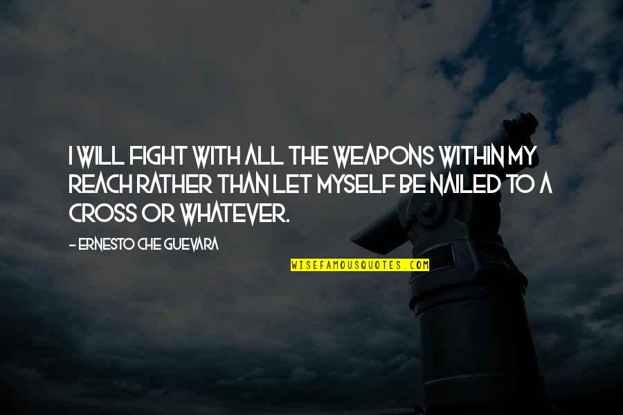 Che's Quotes By Ernesto Che Guevara: I will fight with all the weapons within