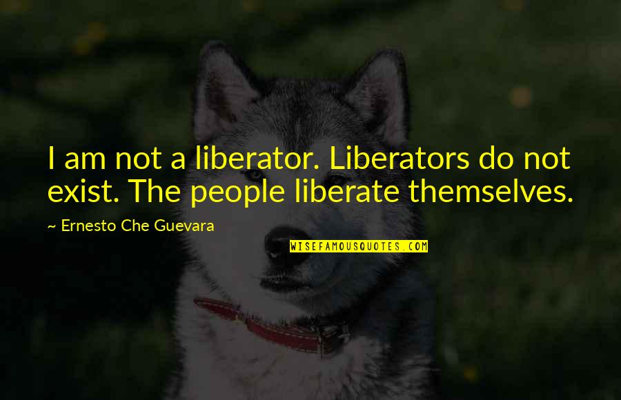 Che's Quotes By Ernesto Che Guevara: I am not a liberator. Liberators do not