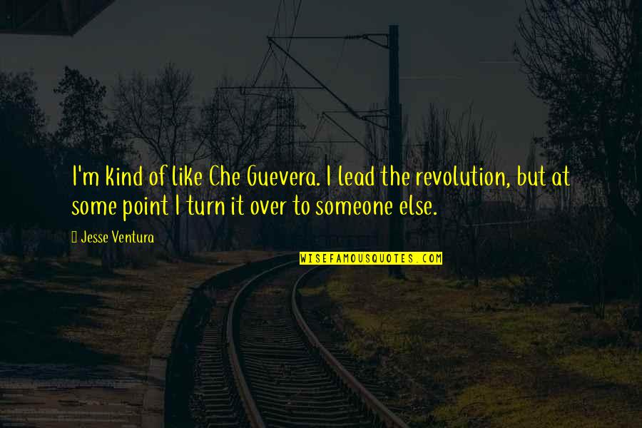 Che's Quotes By Jesse Ventura: I'm kind of like Che Guevera. I lead Che's Quotes By Jesse Ventura: I'm kind of like Che Guevera. I lead