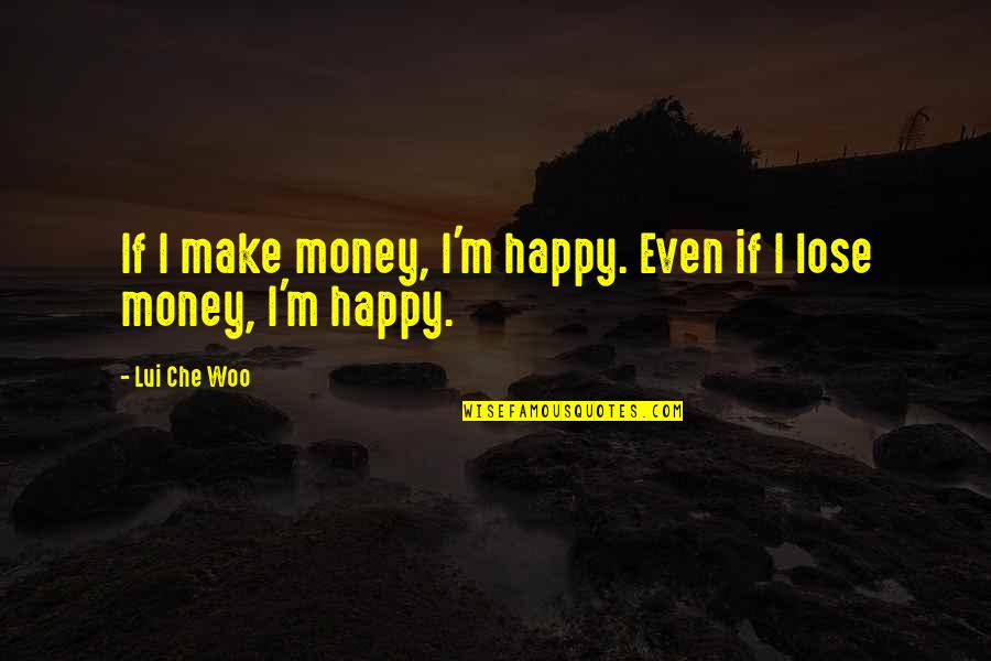 Che's Quotes By Lui Che Woo: If I make money, I'm happy. Even if