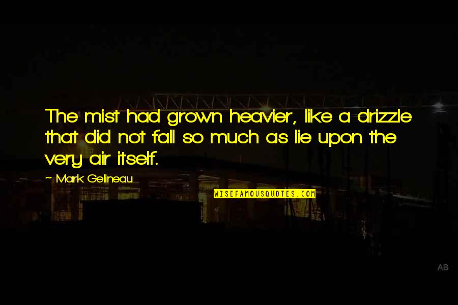 Chesarae Garza Quotes By Mark Gelineau: The mist had grown heavier, like a drizzle Chesarae Garza Quotes By Mark Gelineau: The mist had grown heavier, like a drizzle